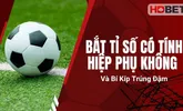 Bắt Tỉ Số Có Tính Hiệp Phụ Không Và Bí Kíp Trúng Đậm