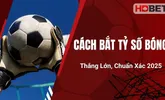 Cách Bắt Tỷ Số Bóng Thắng Lớn, Chuẩn Xác 2025