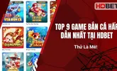 Top 9 Game Bắn Cá Hấp Dẫn Nhất Tại HDBet – Thử Là Mê!