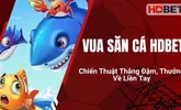 Vua Săn Cá HDBet – Chiến Thuật Thắng Đậm, Thưởng Về Liền Tay