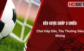 Kèo Cược Chấp 3 Chiều: Chơi Hấp Dẫn, Thu Thưởng Siêu Khủng