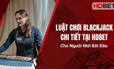 Luật Chơi Blackjack Chi Tiết Tại HDBet Cho Người Mới Bắt Đầu