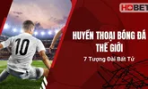 Huyền Thoại Bóng Đá Thế Giới - 7 Tượng Đài Bất Tử