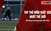 Top Thủ Môn Xuất Sắc Nhất Thế Giới – Những Gương Mặt Nổi Bật